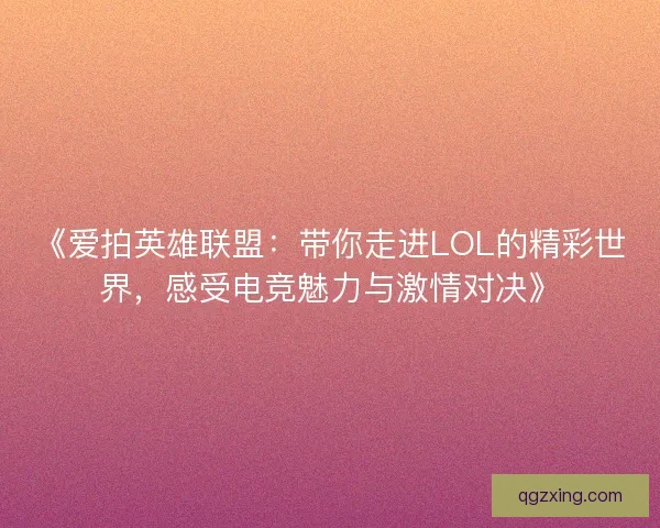《爱拍英雄联盟：带你走进LOL的精彩世界，感受电竞魅力与激情对决》