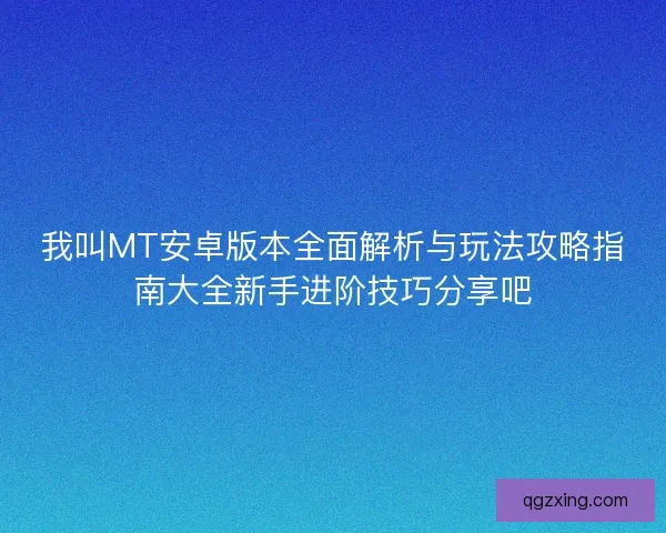 我叫MT安卓版本全面解析与玩法攻略指南大全新手进阶技巧分享吧
