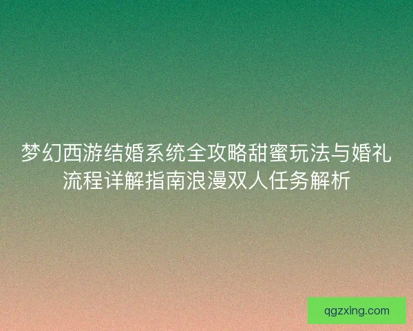 梦幻西游结婚系统全攻略甜蜜玩法与婚礼流程详解指南浪漫双人任务解析