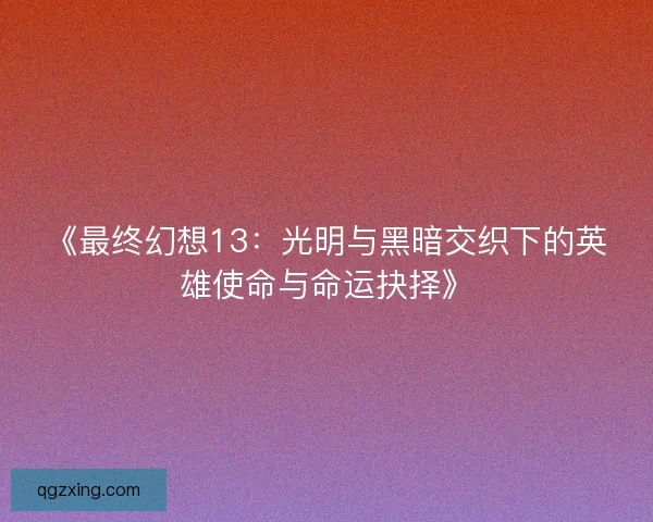 《最终幻想13：光明与黑暗交织下的英雄使命与命运抉择》