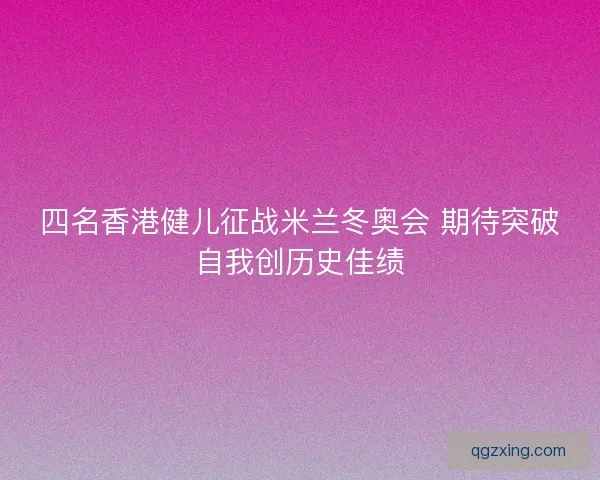 四名香港健儿征战米兰冬奥会 期待突破自我创历史佳绩