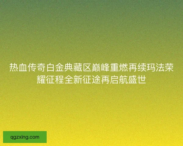 热血传奇白金典藏区巅峰重燃再续玛法荣耀征程全新征途再启航盛世