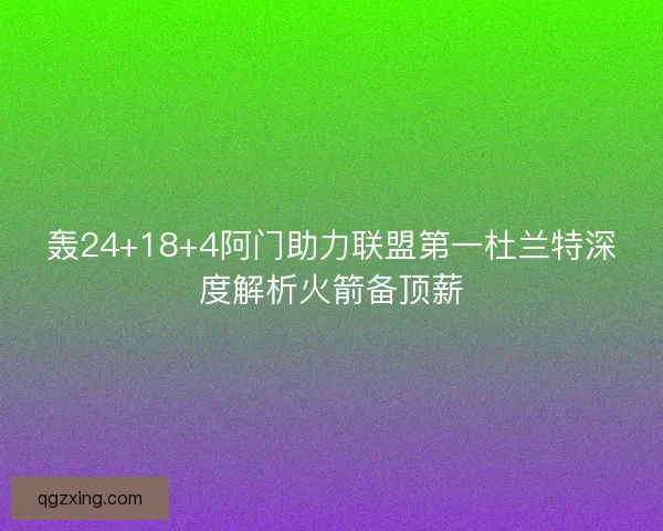 轰24+18+4阿门助力联盟第一杜兰特深度解析火箭备顶薪