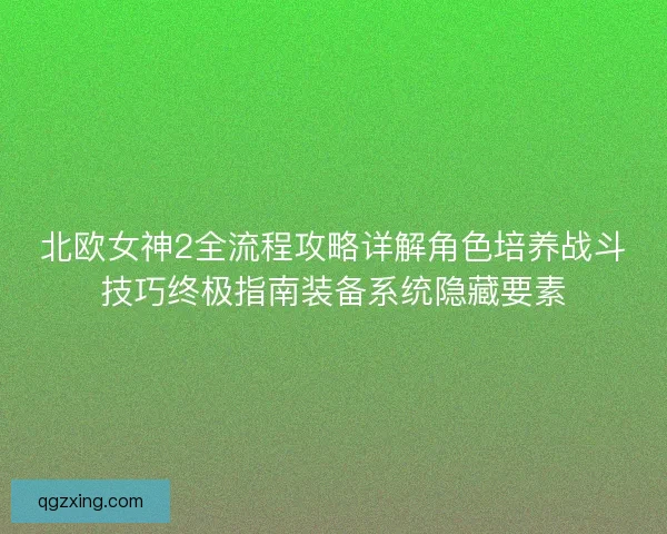 北欧女神2全流程攻略详解角色培养战斗技巧终极指南装备系统隐藏要素 北欧女神2全流程攻略详解角色培养战斗技巧终极指南装备系统隐藏要素