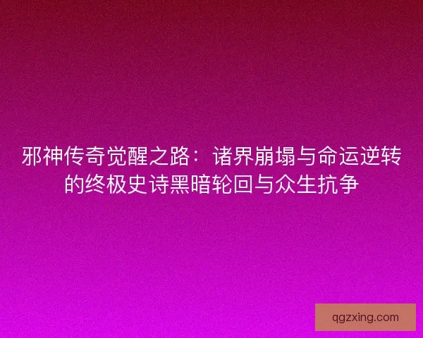 邪神传奇觉醒之路：诸界崩塌与命运逆转的终极史诗黑暗轮回与众生抗争