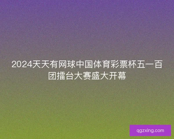 2024天天有网球中国体育彩票杯五一百团擂台大赛盛大开幕