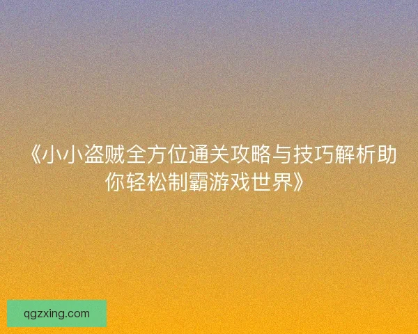 《小小盗贼全方位通关攻略与技巧解析助你轻松制霸游戏世界》
