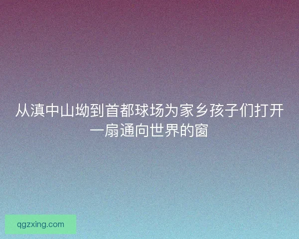 从滇中山坳到首都球场为家乡孩子们打开一扇通向世界的窗