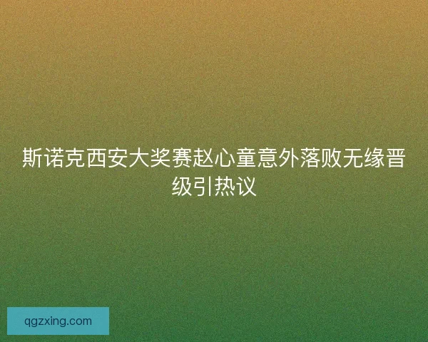 斯诺克西安大奖赛赵心童意外落败无缘晋级引热议