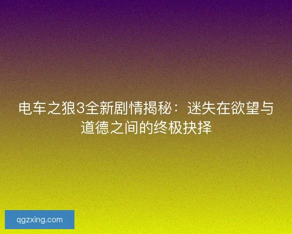 电车之狼3全新剧情揭秘:迷失在欲望与道德之间的终极抉择 电车之狼3全新剧情揭秘:迷失在欲望与道德之间的终极抉择