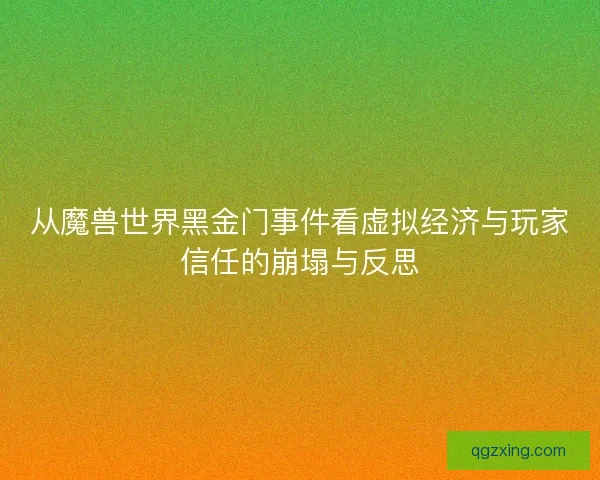 从魔兽世界黑金门事件看虚拟经济与玩家信任的崩塌与反思 从魔兽世界黑金门事件看虚拟经济与玩家信任的崩塌与反思