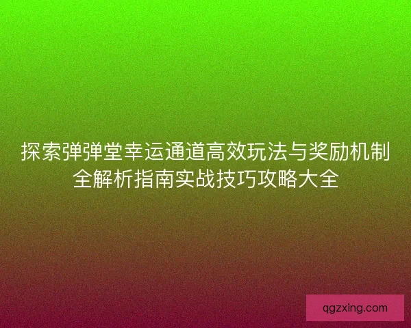 探索弹弹堂幸运通道高效玩法与奖励机制全解析指南实战技巧攻略大全