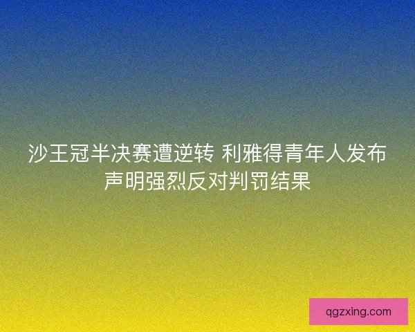 沙王冠半决赛遭逆转 利雅得青年人发布声明强烈反对判罚结果