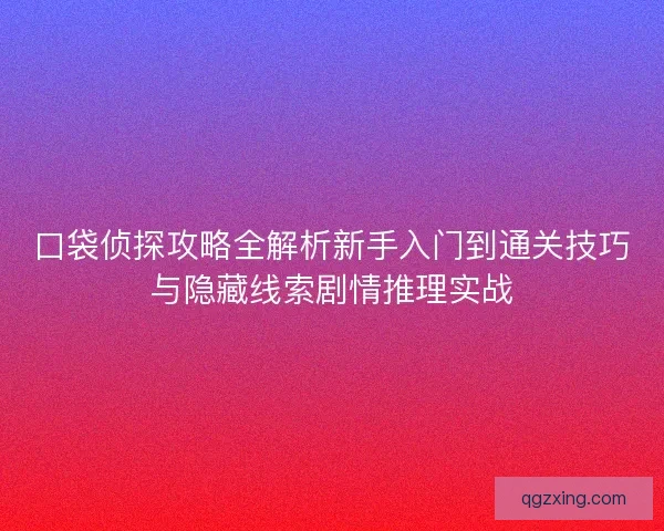 口袋侦探攻略全解析新手入门到通关技巧与隐藏线索剧情推理实战