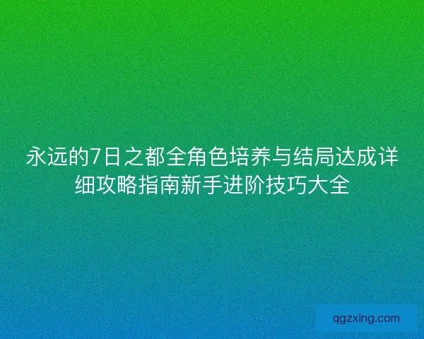 永远的7日之都全角色培养与结局达成详细攻略指南新手进阶技巧大全