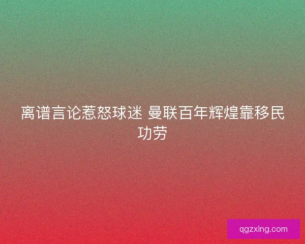 离谱言论惹怒球迷 曼联百年辉煌靠移民功劳