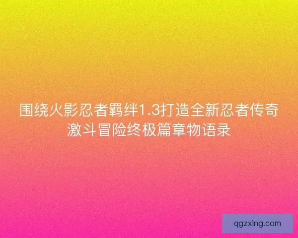围绕火影忍者羁绊1.3打造全新忍者传奇激斗冒险终极篇章物语录 围绕火影忍者羁绊1.3打造全新忍者传奇激斗冒险终极篇章物语录